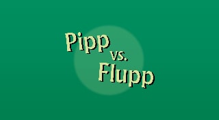 Pipp vs Flupp
